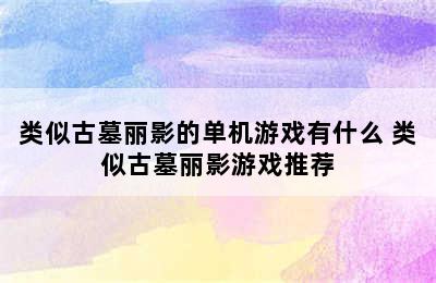 类似古墓丽影的单机游戏有什么 类似古墓丽影游戏推荐